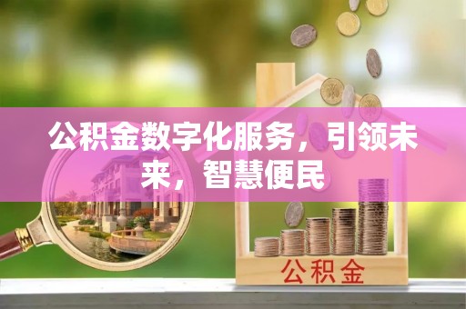 全方位公积金数字化服务，引领未来，智慧便民