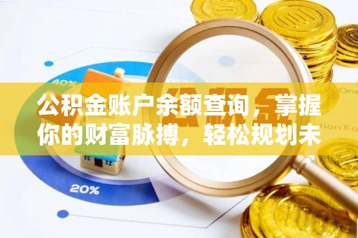 全方位公积金账户余额查询，掌握你的财富脉搏，轻松规划未来