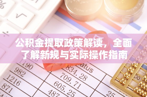 全方位公积金提取政策解读，全面了解新规与实际操作指南