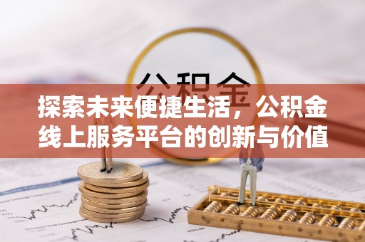 全方位探索未来便捷生活，公积金线上服务平台的创新与价值