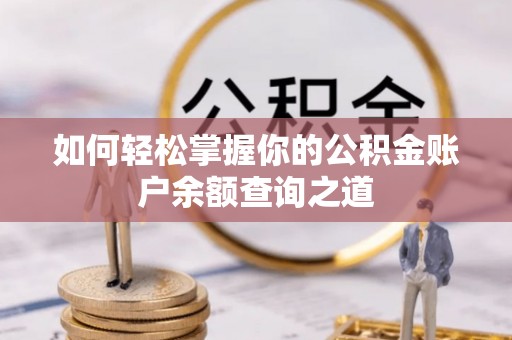 全方位如何轻松掌握你的公积金账户余额查询之道