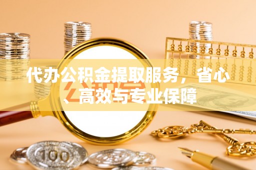 全方位代办公积金提取服务，省心、高效与专业保障