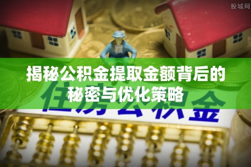 全方位揭秘公积金提取金额背后的秘密与优化策略