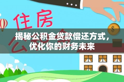全方位揭秘公积金贷款偿还方式，优化你的财务未来