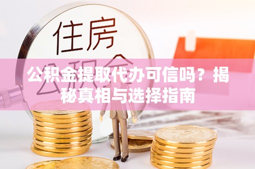 全方位公积金提取代办可信吗？揭秘真相与选择指南