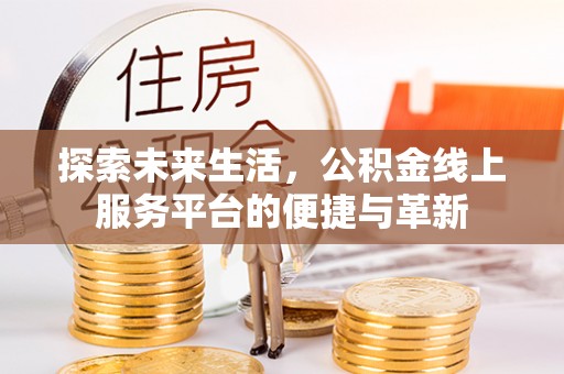 全方位探索未来生活，公积金线上服务平台的便捷与革新
