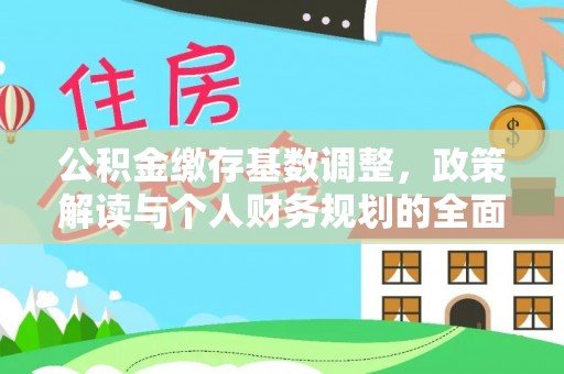 全方位公积金缴存基数调整，政策解读与个人财务规划的全面分析