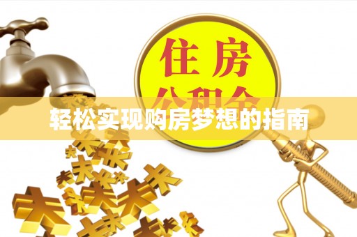 全方位轻松实现购房梦想的指南
