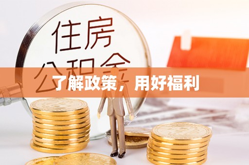 全方位了解政策，用好福利