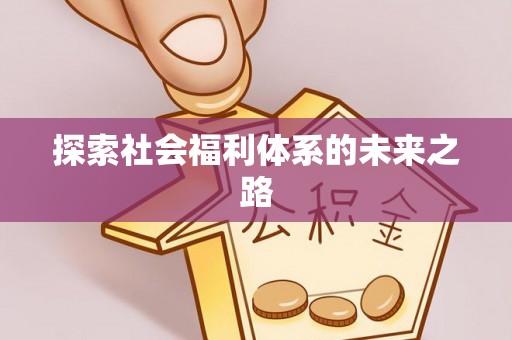 全方位探索社会福利体系的未来之路
