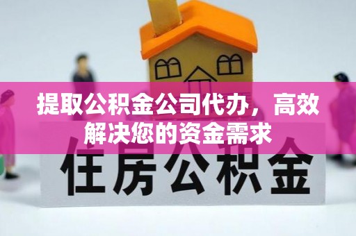 全方位提取公积金公司代办，高效解决您的资金需求