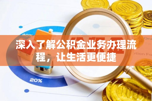 全方位深入了解公积金业务办理流程，让生活更便捷