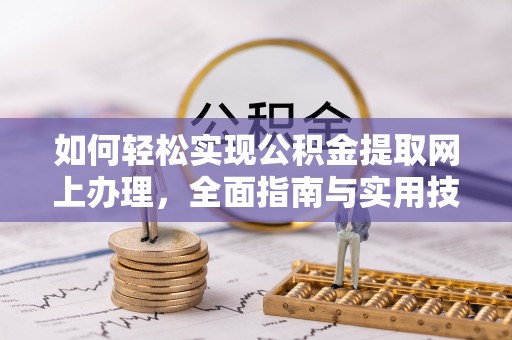 全方位如何轻松实现公积金提取网上办理，全面指南与实用技巧