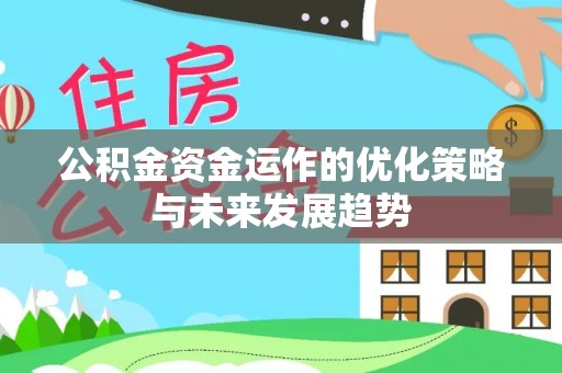 全方位公积金资金运作的优化策略与未来发展趋势