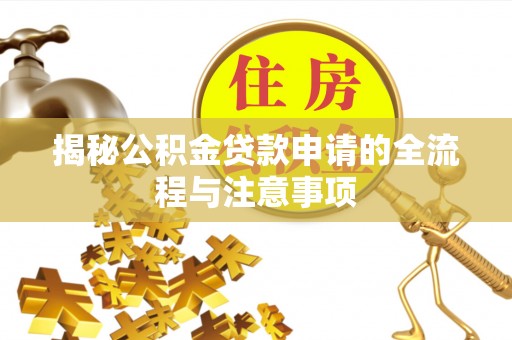 全方位揭秘公积金贷款申请的全流程与注意事项