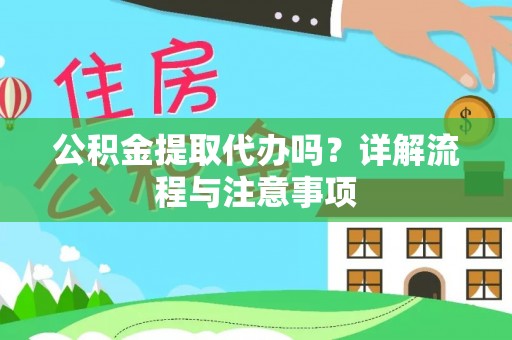 全方位公积金提取代办吗？详解流程与注意事项