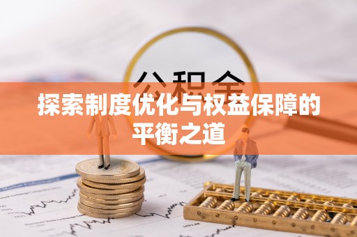 全方位探索制度优化与权益保障的平衡之道