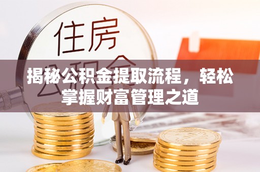 全方位揭秘公积金提取流程，轻松掌握财富管理之道