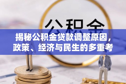 全方位揭秘公积金贷款调整原因，政策、经济与民生的多重考量
