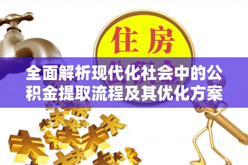 全方位全面解析现代化社会中的公积金提取流程及其优化方案