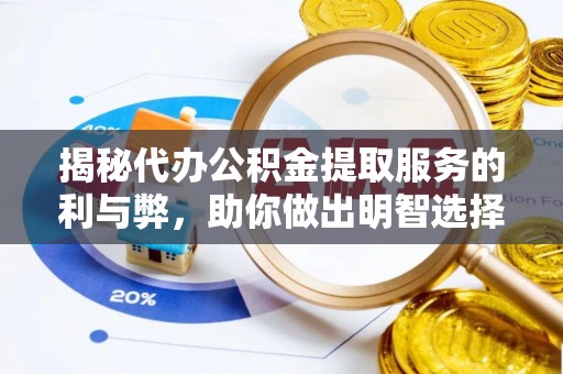 全方位揭秘代办公积金提取服务的利与弊，助你做出明智选择