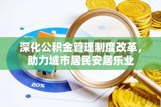 全方位深化公积金管理制度改革，助力城市居民安居乐业