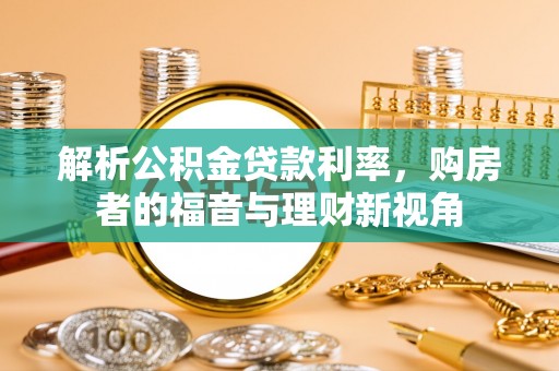 全方位解析公积金贷款利率，购房者的福音与理财新视角