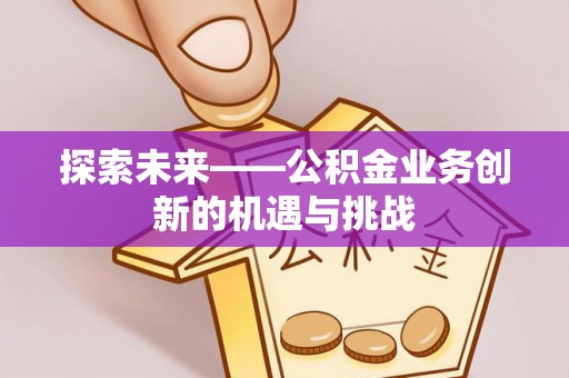 全方位探索未来——公积金业务创新的机遇与挑战