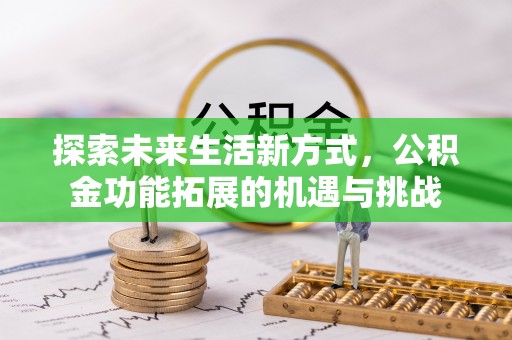 全方位探索未来生活新方式，公积金功能拓展的机遇与挑战