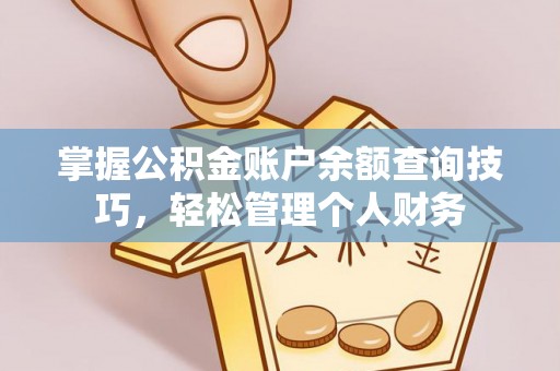 全方位掌握公积金账户余额查询技巧，轻松管理个人财务