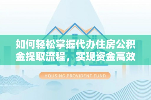 全方位如何轻松掌握代办住房公积金提取流程，实现资金高效利用