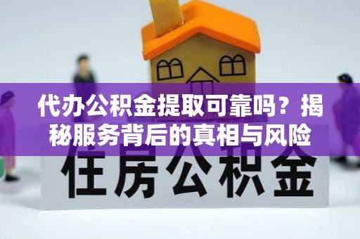 全方位代办公积金提取可靠吗？揭秘服务背后的真相与风险