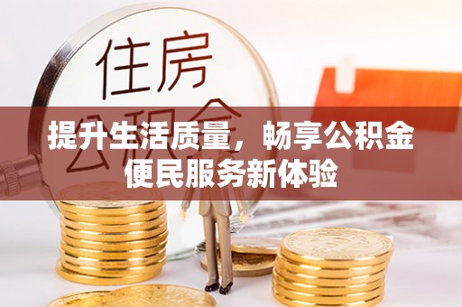 全方位提升生活质量，畅享公积金便民服务新体验