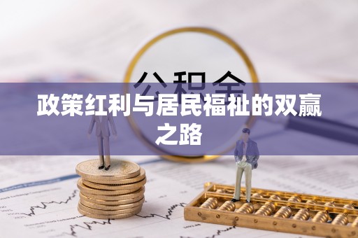 全方位政策红利与居民福祉的双赢之路