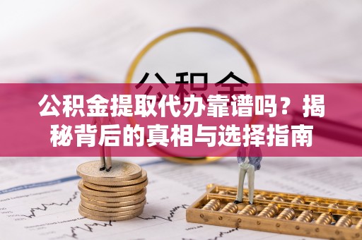 全方位公积金提取代办靠谱吗？揭秘背后的真相与选择指南