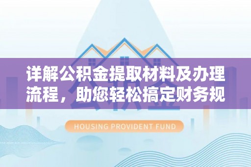 全方位详解公积金提取材料及办理流程，助您轻松搞定财务规划