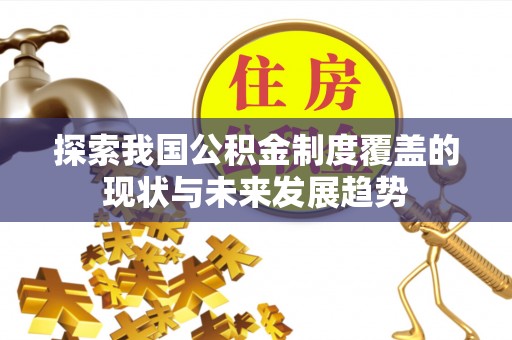 全方位探索我国公积金制度覆盖的现状与未来发展趋势