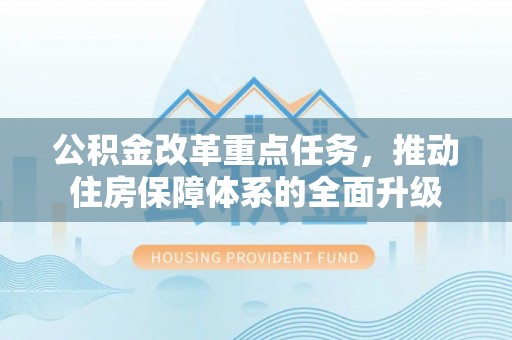 全方位公积金改革重点任务，推动住房保障体系的全面升级