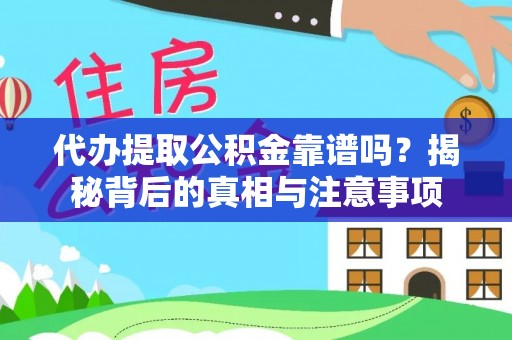 全方位代办提取公积金靠谱吗？揭秘背后的真相与注意事项