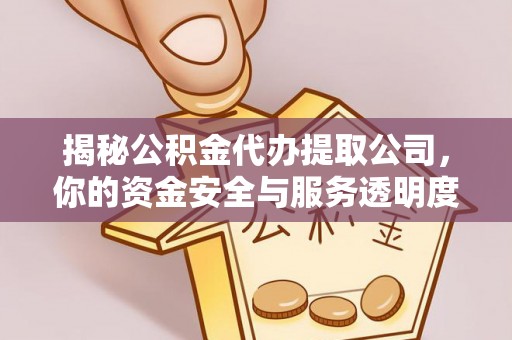 全方位揭秘公积金代办提取公司，你的资金安全与服务透明度全解析