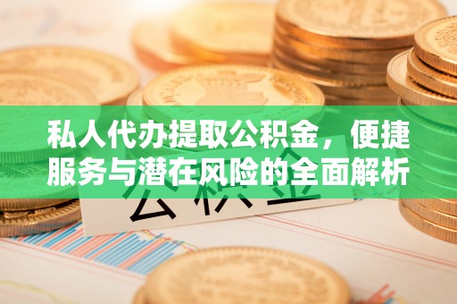 全方位私人代办提取公积金，便捷服务与潜在风险的全面解析