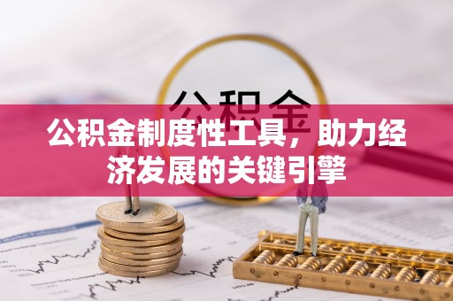 全方位公积金制度性工具，助力经济发展的关键引擎