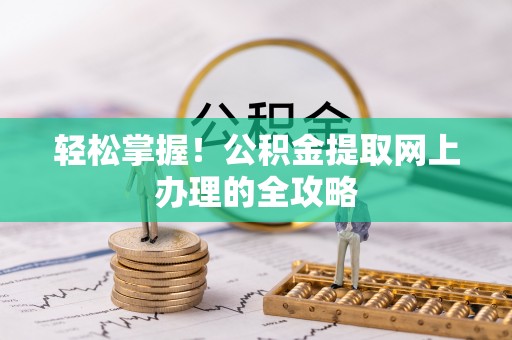 全方位轻松掌握！公积金提取网上办理的全攻略