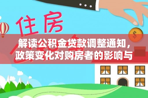 全方位解读公积金贷款调整通知，政策变化对购房者的影响与机遇