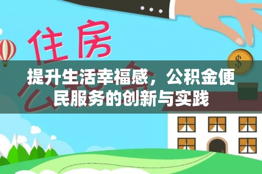 全方位提升生活幸福感，公积金便民服务的创新与实践