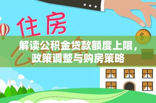 全方位解读公积金贷款额度上限，政策调整与购房策略
