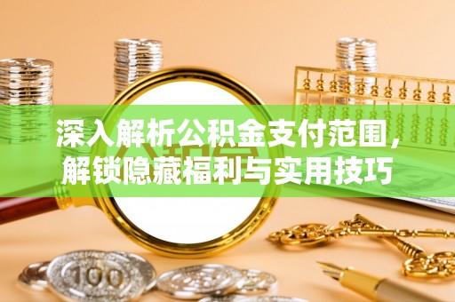 全方位深入解析公积金支付范围，解锁隐藏福利与实用技巧