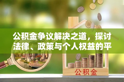 全方位公积金争议解决之道，探讨法律、政策与个人权益的平衡