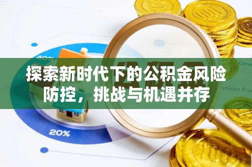 全方位探索新时代下的公积金风险防控，挑战与机遇并存