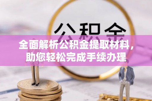 全方位全面解析公积金提取材料，助您轻松完成手续办理